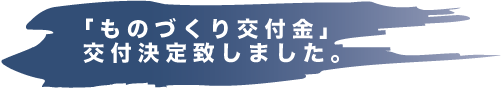 「ものづくり補助金」交付決定致しました。